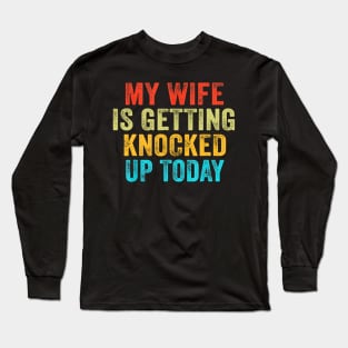 My Wife Is Getting Knocked Up Today Funny Long Sleeve T-Shirt